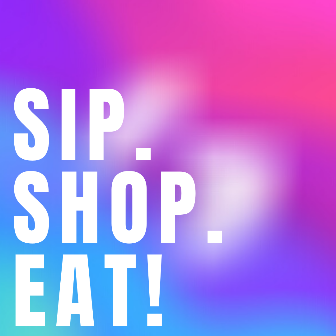 Sip. Shop. Eat!